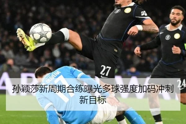 孙颖莎新周期合练曝光多球强度加码冲刺新目标