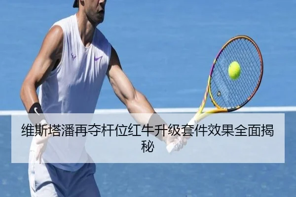 维斯塔潘再夺杆位红牛升级套件效果全面揭秘